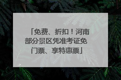 免费、折扣！河南部分景区凭准考证免门票、享特惠票