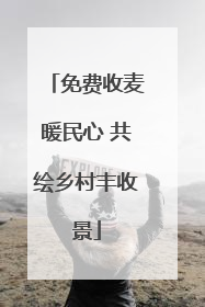 免费收麦暖民心 共绘乡村丰收景