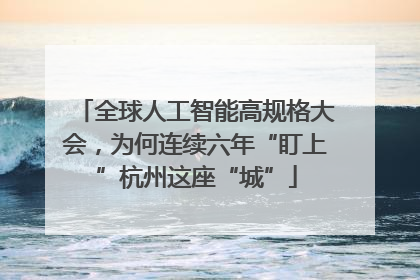 全球人工智能高规格大会，为何连续六年“盯上”杭州这座“城”