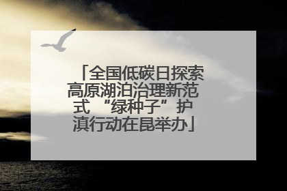 全国低碳日探索高原湖泊治理新范式 “绿种子”护滇行动在昆举办