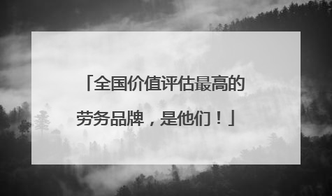 全国价值评估最高的劳务品牌，是他们！