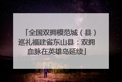 全国双拥模范城（县）巡礼福建省东山县：双拥血脉在英雄岛延续