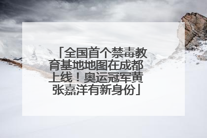 全国首个禁毒教育基地地图在成都上线！奥运冠军黄张嘉洋有新身份