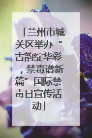 兰州市城关区举办“古韵绽华彩，禁毒谱新篇”国际禁毒日宣传活动