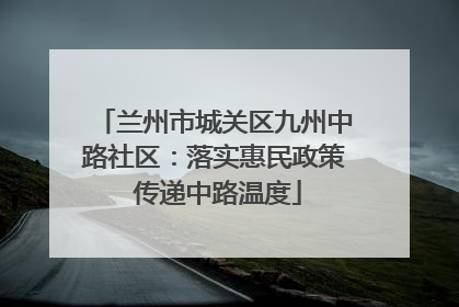 兰州市城关区九州中路社区：落实惠民政策 传递中路温度