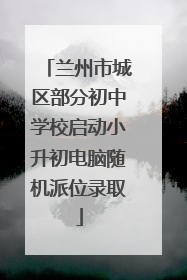 兰州市城区部分初中学校启动小升初电脑随机派位录取