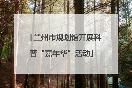 兰州市规划馆开展科普“嘉年华”活动