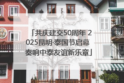 共庆建交50周年 2025昆明·泰国节启幕 奏响中泰友谊新乐章