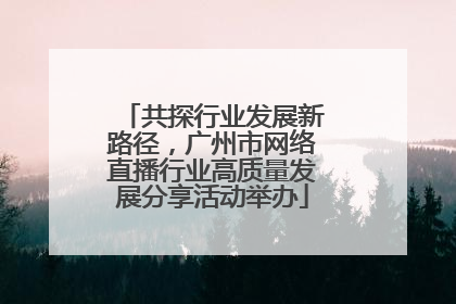 共探行业发展新路径，广州市网络直播行业高质量发展分享活动举办