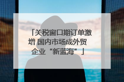 关税窗口期订单激增 国内市场成外贸企业“新蓝海”