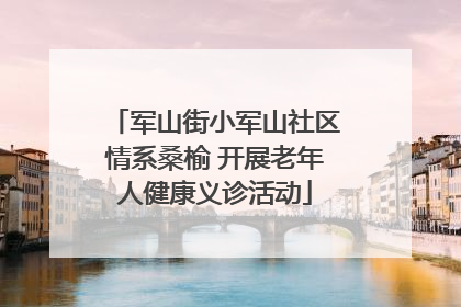 军山街小军山社区情系桑榆 开展老年人健康义诊活动
