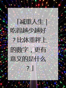 减重人生｜吃得越少越好？比体重秤上的数字，更有意义的是什么？