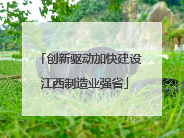 创新驱动加快建设江西制造业强省