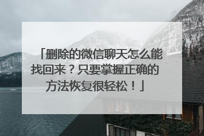 删除的微信聊天怎么能找回来？只要掌握正确的方法恢复很轻松！