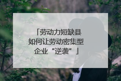 劳动力短缺县 如何让劳动密集型企业“逆袭”