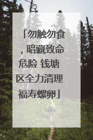 勿触勿食，暗藏致命危险 钱塘区全力清理福寿螺卵