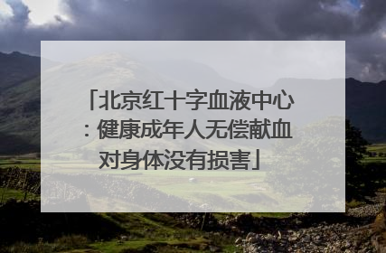北京红十字血液中心：健康成年人无偿献血对身体没有损害