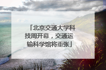 北京交通大学科技周开幕，交通运输科学馆将重张