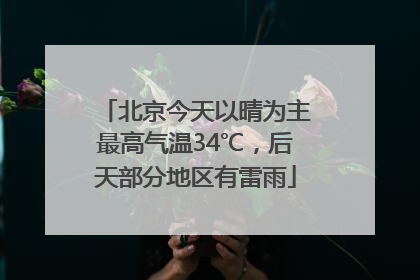 北京今天以晴为主最高气温34℃，后天部分地区有雷雨