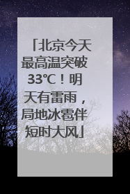 北京今天最高温突破33℃！明天有雷雨，局地冰雹伴短时大风