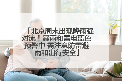 北京周末出现降雨强对流！暴雨和雷电蓝色预警中 需注意防雷避雨和出行安全