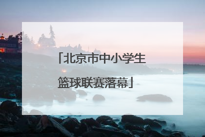 北京市中小学生篮球联赛落幕