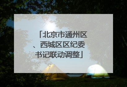 北京市通州区、西城区区纪委书记联动调整