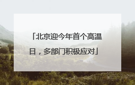 北京迎今年首个高温日，多部门积极应对