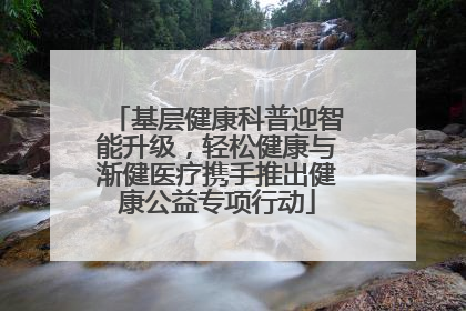 基层健康科普迎智能升级，轻松健康与渐健医疗携手推出健康公益专项行动