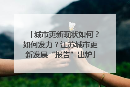 城市更新现状如何？如何发力？江苏城市更新发展“报告”出炉