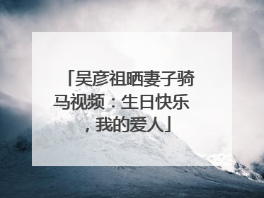吴彦祖晒妻子骑马视频：生日快乐，我的爱人