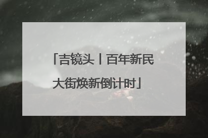 吉镜头丨百年新民大街焕新倒计时