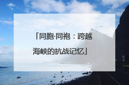 同胞·同袍：跨越海峡的抗战记忆