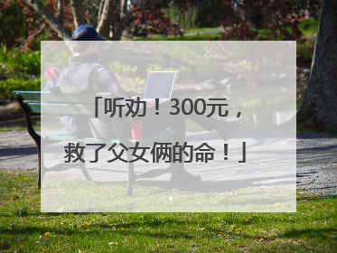 听劝！300元，救了父女俩的命！