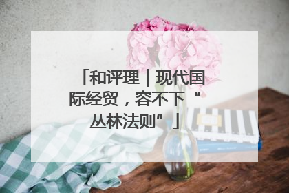 和评理｜现代国际经贸，容不下“丛林法则”