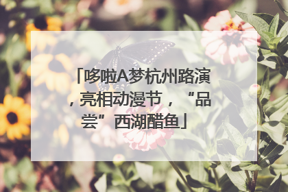 哆啦A梦杭州路演，亮相动漫节，“品尝”西湖醋鱼