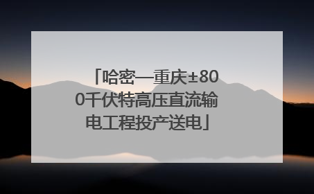 哈密—重庆±800千伏特高压直流输电工程投产送电