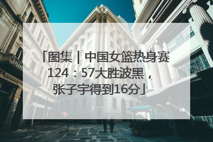 图集｜中国女篮热身赛124：57大胜波黑，张子宇得到16分