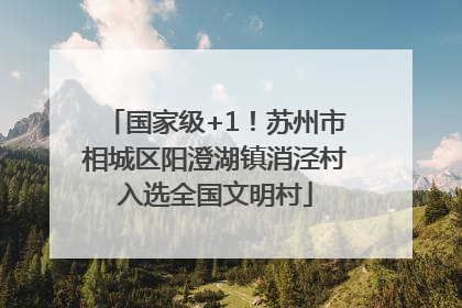 国家级+1！苏州市相城区阳澄湖镇消泾村入选全国文明村