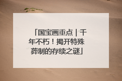 国宝画重点｜千年不朽！揭开特殊葬制的存续之谜