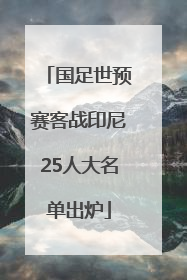国足世预赛客战印尼25人大名单出炉
