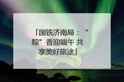 国铁济南局：“粽”香迎端午 共享美好旅途