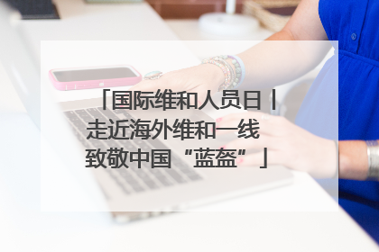 国际维和人员日丨走近海外维和一线 致敬中国“蓝盔”