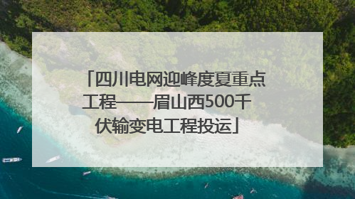 四川电网迎峰度夏重点工程——眉山西500千伏输变电工程投运