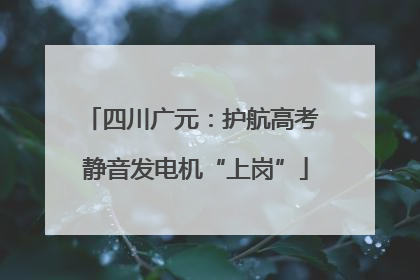 四川广元：护航高考 静音发电机“上岗”