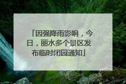 因强降雨影响，今日，丽水多个景区发布临时闭园通知