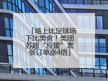 场上比足球场下比美食！美团苏超“应援”套餐订单涨4倍