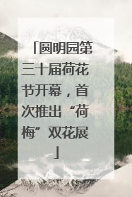 圆明园第三十届荷花节开幕，首次推出“荷梅”双花展