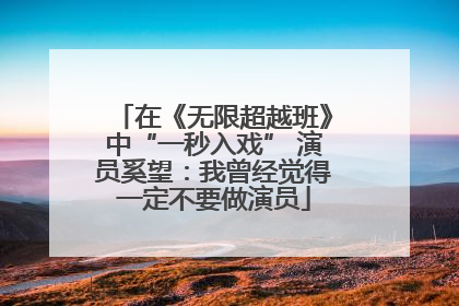 在《无限超越班》中“一秒入戏” 演员奚望：我曾经觉得一定不要做演员