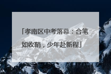 孝南区中考落幕：合笔如收鞘，少年赴新程
